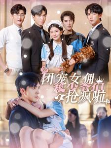 团宠女佣被少爷们抢疯啦的海报